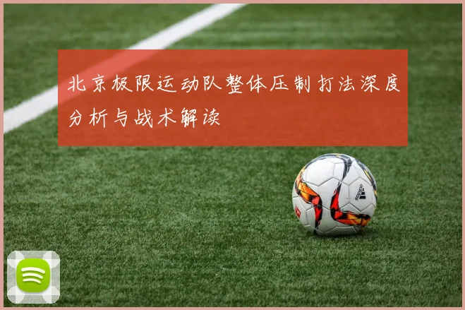 北京极限运动队整体压制打法深度分析与战术解读