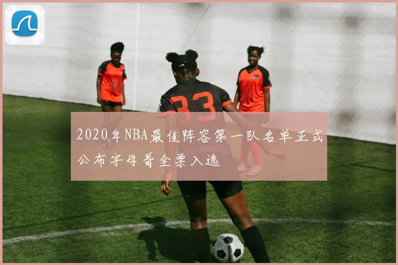 2020年NBA最佳阵容第一队名单正式公布字母哥全票入选